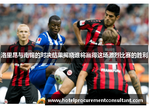 洛里昂与南锡的对决结果揭晓谁将赢得这场激烈比赛的胜利