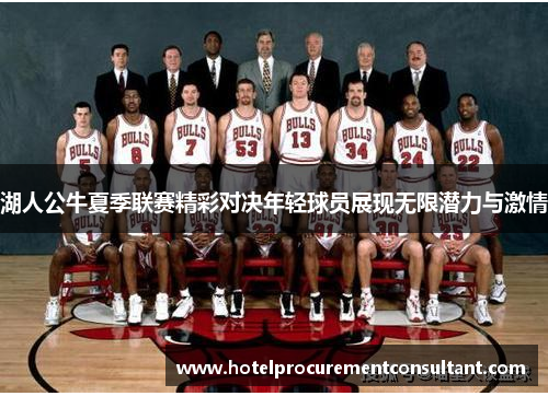 湖人公牛夏季联赛精彩对决年轻球员展现无限潜力与激情