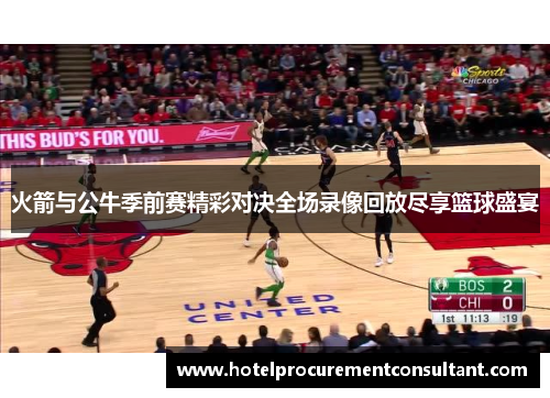 火箭与公牛季前赛精彩对决全场录像回放尽享篮球盛宴