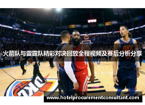 火箭队与雷霆队精彩对决回放全程视频及赛后分析分享