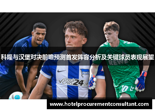 科隆与汉堡对决前瞻预测首发阵容分析及关键球员表现展望